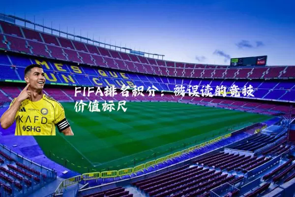 FIFA排名积分：被误读的竞技价值标尺