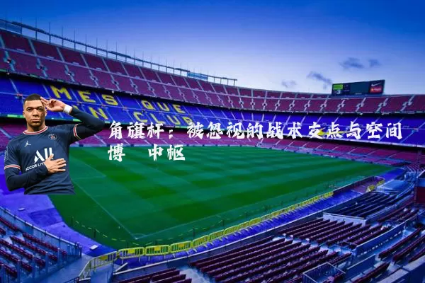 角旗杆：被忽视的战术支点与空间博弈中枢