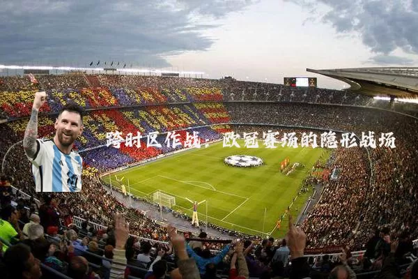 跨时区作战：欧冠赛场的隐形战场