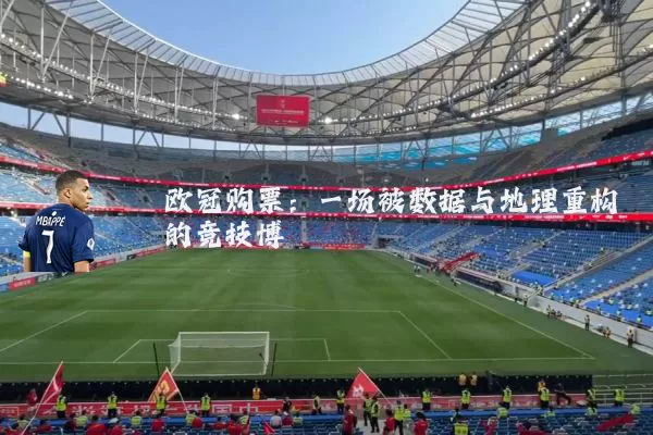 欧冠购票：一场被数据与地理重构的竞技博弈
