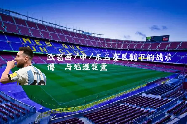 欧冠西/中/东三赛区制下的战术博弈与地理变量