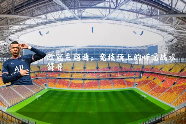 欧冠主题曲：竞技场上的听觉战术符号