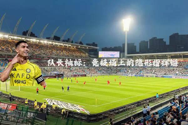 队长袖标:竞技场上的隐形指挥链
