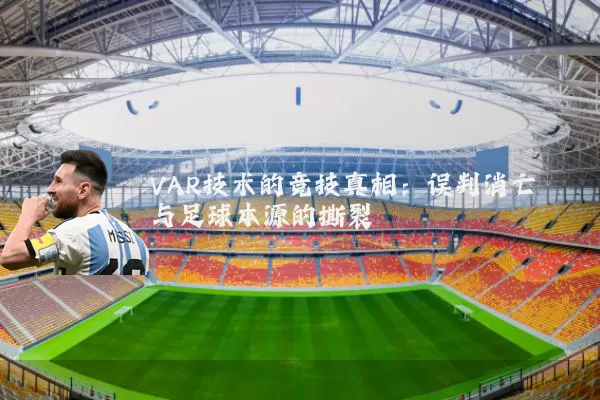 VAR技术的竞技真相：误判消亡与足球本源的撕裂