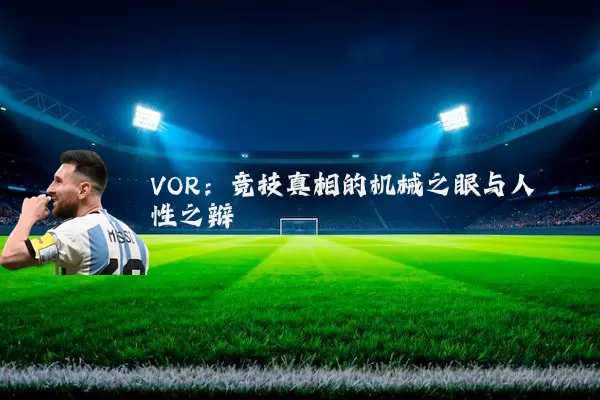 VOR:竞技真相的机械之眼与人性之辩