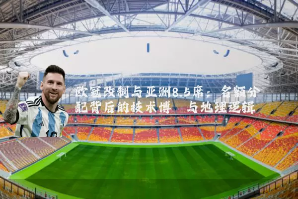 欧冠改制与亚洲8.5席：名额分配背后的技术博弈与地理逻辑
