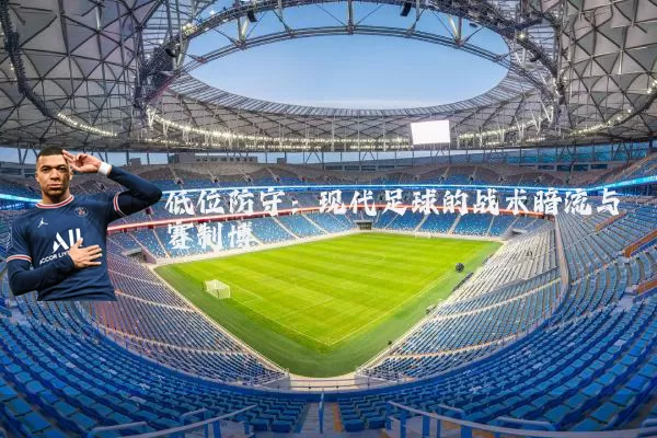 低位防守：现代足球的战术暗流与赛制博弈