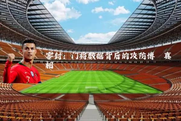 零封:门将数据背后的攻防博弈真相